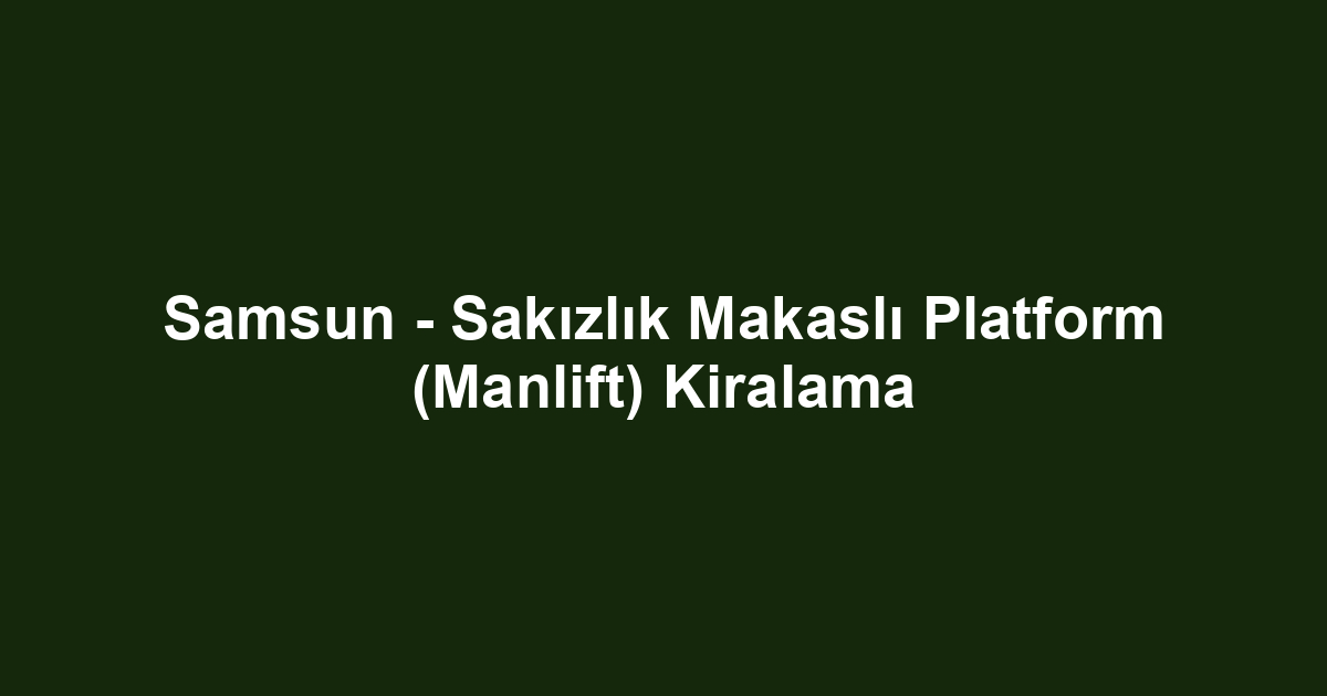 Samsun - Sakızlık Makaslı Platform (Manlift) Kiralama