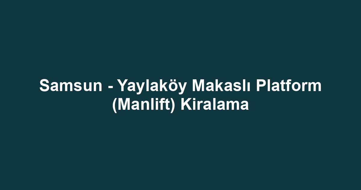 Samsun - Yaylaköy Makaslı Platform (Manlift) Kiralama