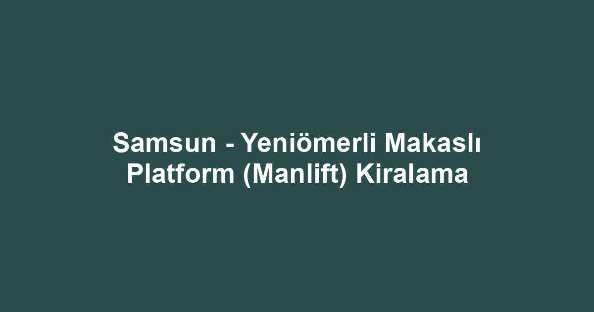 Samsun - Yeniömerli Makaslı Platform (Manlift) Kiralama
