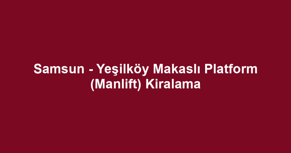 Samsun - Yeşilköy Makaslı Platform (Manlift) Kiralama
