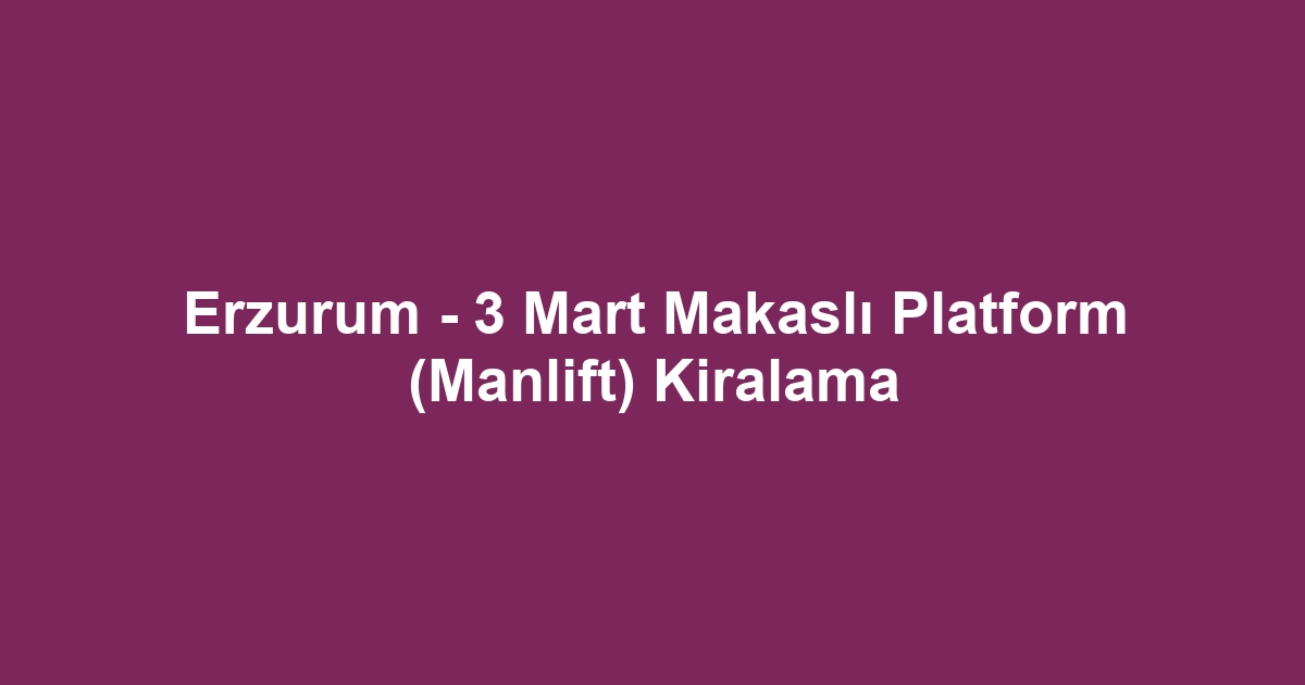 Erzurum - 3 Mart Makaslı Platform (Manlift) Kiralama