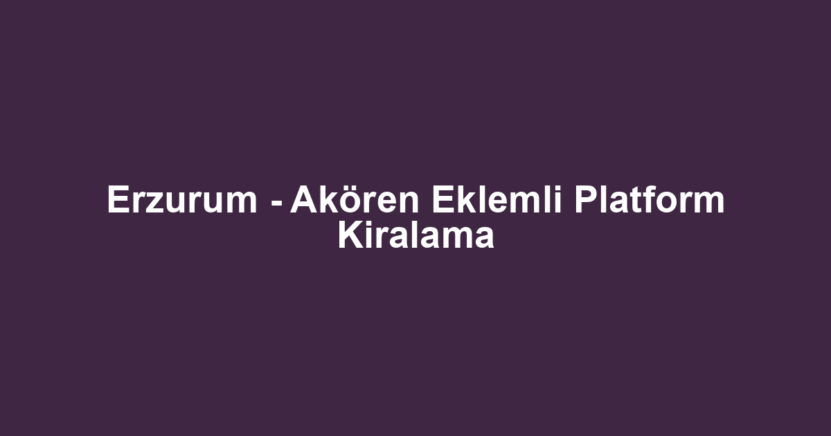 Erzurum - Akören Eklemli Platform Kiralama