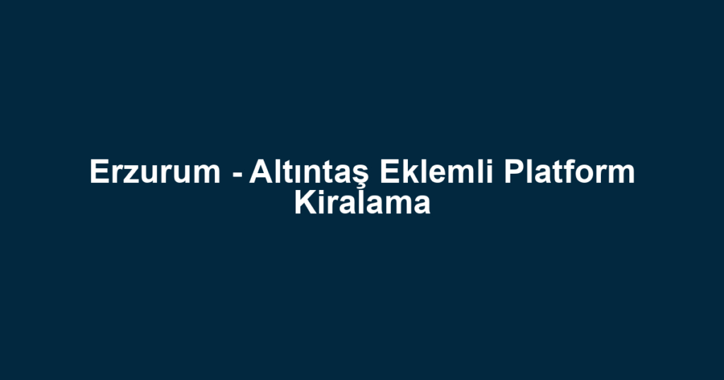 Erzurum - Altıntaş Eklemli Platform Kiralama