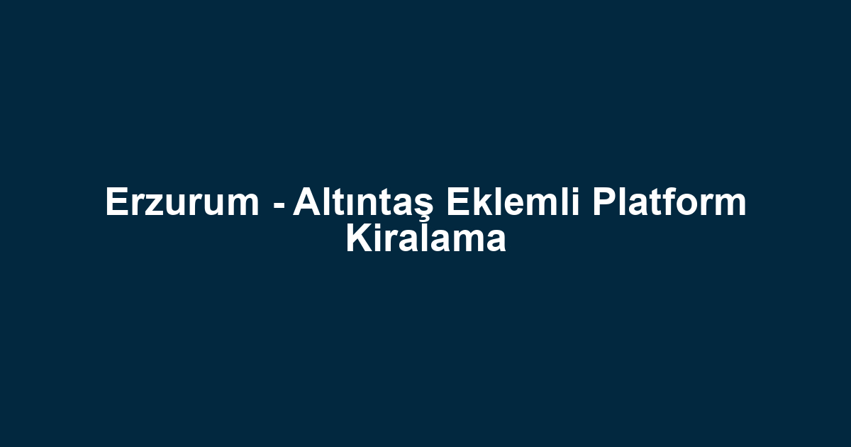 Erzurum - Altıntaş Eklemli Platform Kiralama
