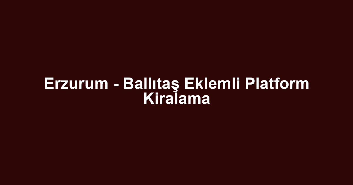 Erzurum - Ballıtaş Eklemli Platform Kiralama