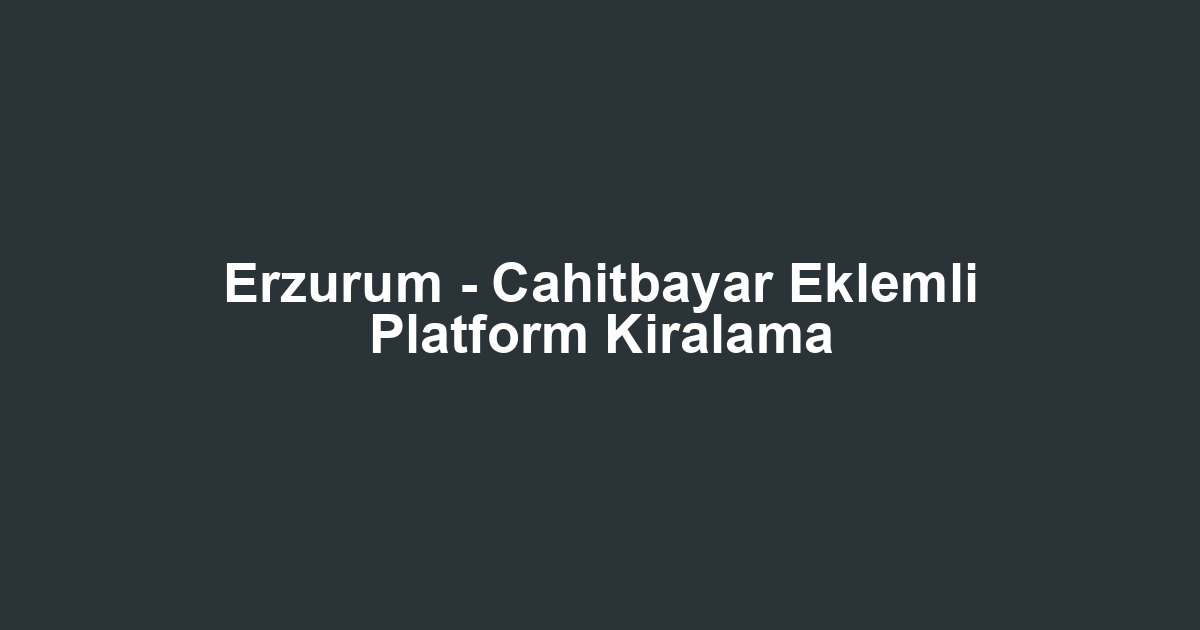 Erzurum - Cahitbayar Eklemli Platform Kiralama