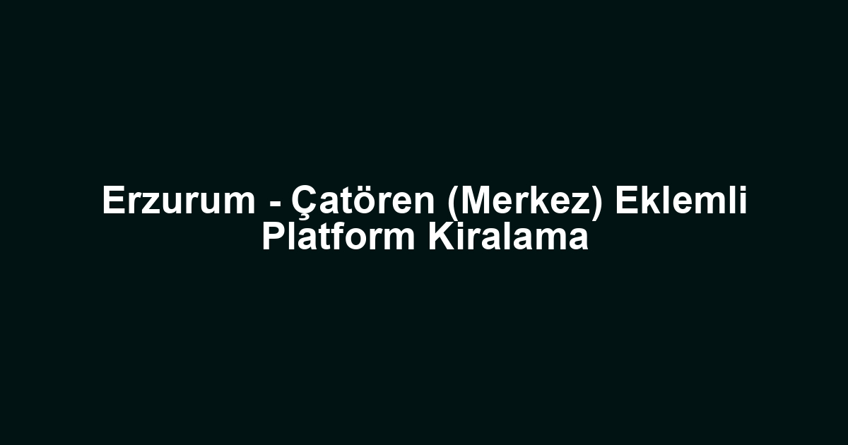 Erzurum - Çatören (Merkez) Eklemli Platform Kiralama