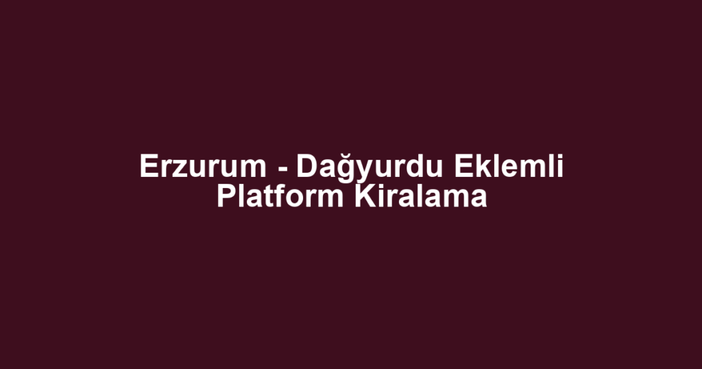 Erzurum - Dağyurdu Eklemli Platform Kiralama