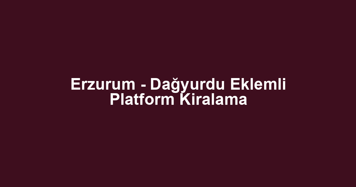 Erzurum - Dağyurdu Eklemli Platform Kiralama