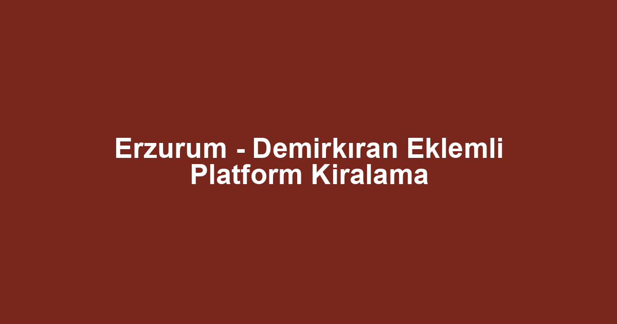 Erzurum - Demirkıran Eklemli Platform Kiralama