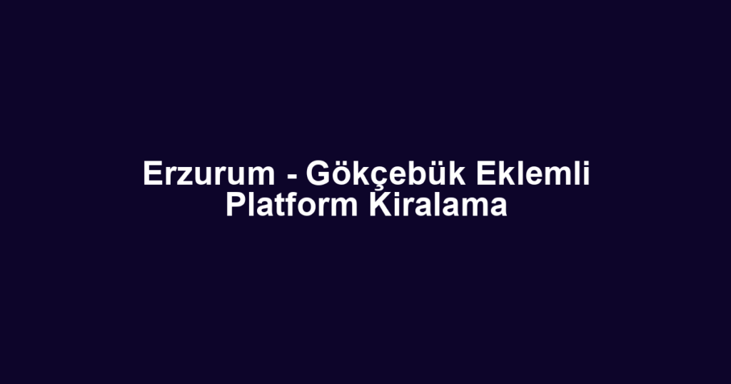 Erzurum - Gökçebük Eklemli Platform Kiralama