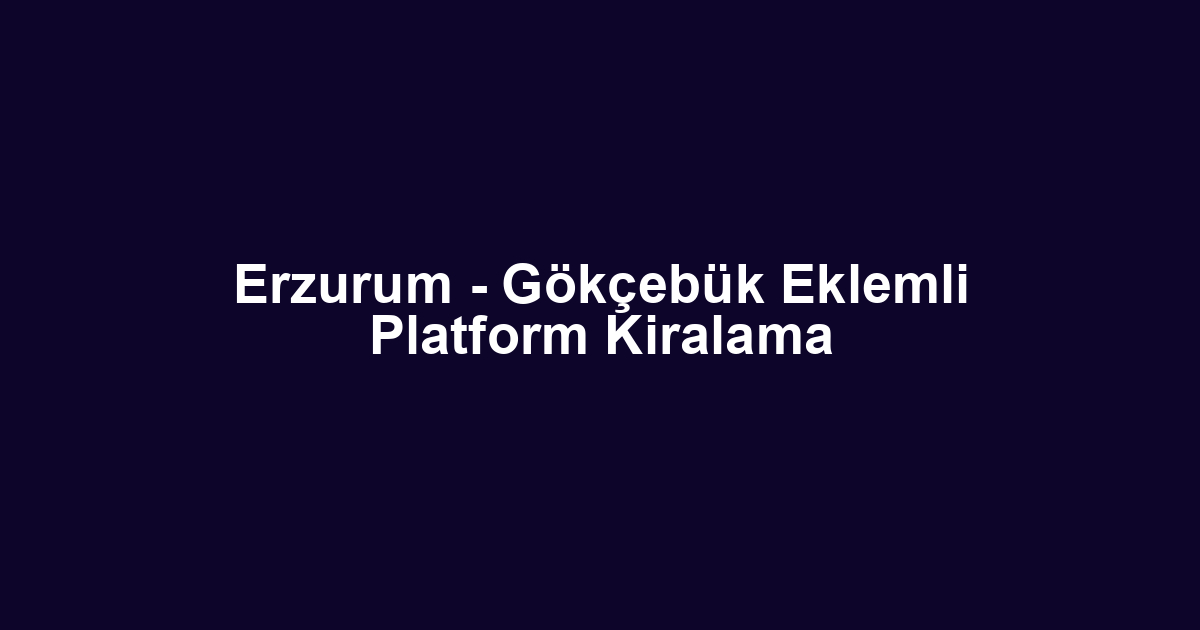 Erzurum - Gökçebük Eklemli Platform Kiralama