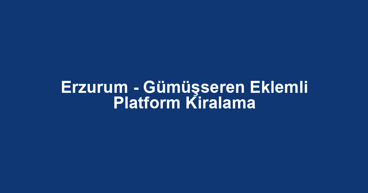 Erzurum - Gümüşseren Eklemli Platform Kiralama
