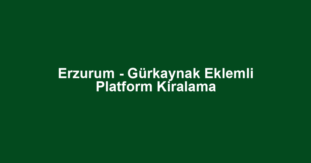 Erzurum - Gürkaynak Eklemli Platform Kiralama