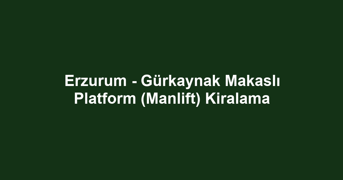 Erzurum - Gürkaynak Makaslı Platform (Manlift) Kiralama