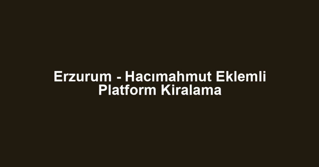 Erzurum - Hacımahmut Eklemli Platform Kiralama