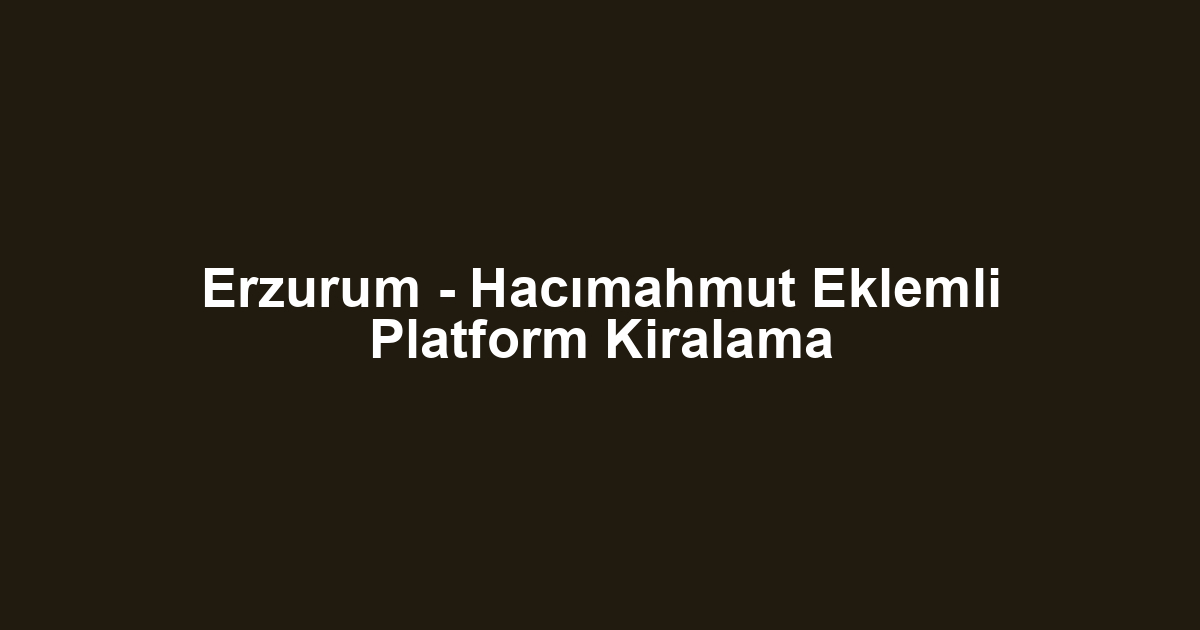 Erzurum - Hacımahmut Eklemli Platform Kiralama