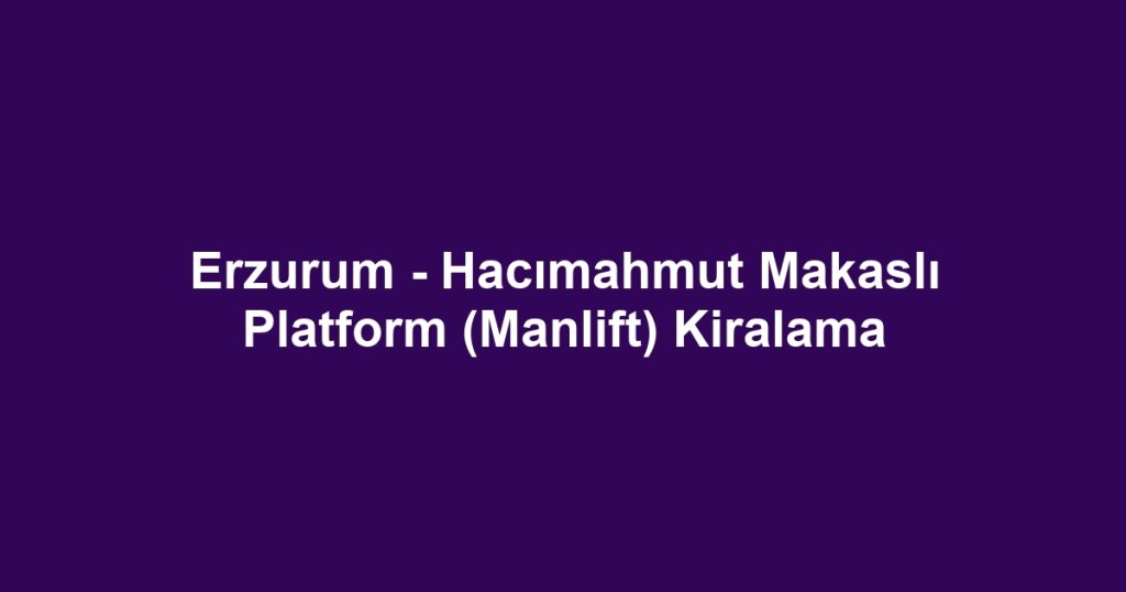 Erzurum - Hacımahmut Makaslı Platform (Manlift) Kiralama