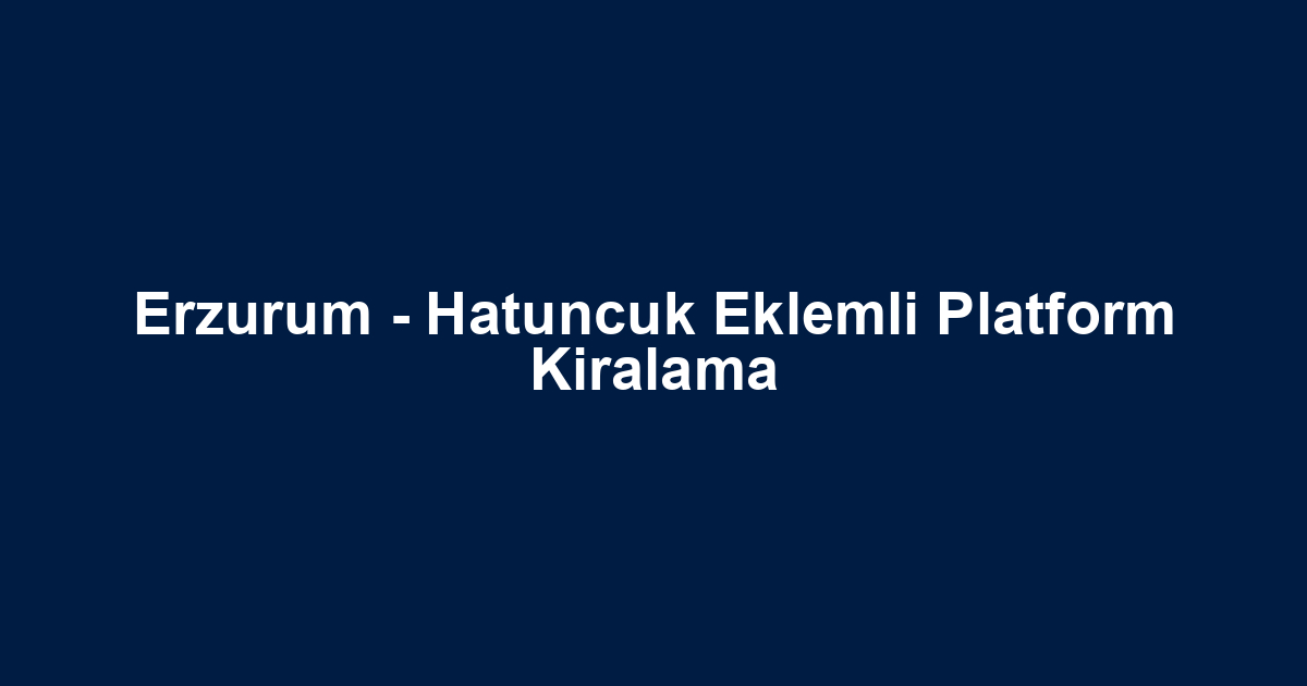 Erzurum - Hatuncuk Eklemli Platform Kiralama