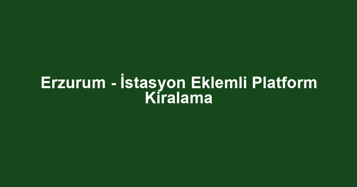 Erzurum - İstasyon Eklemli Platform Kiralama