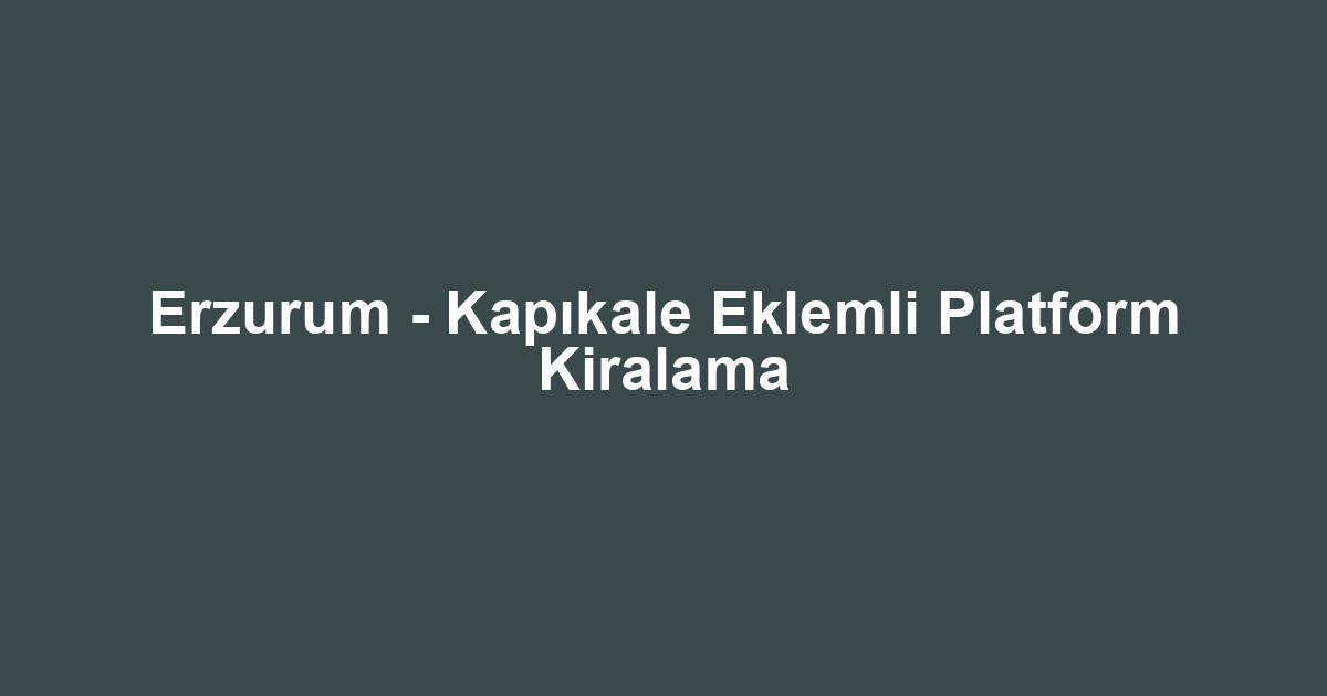 Erzurum - Kapıkale Eklemli Platform Kiralama