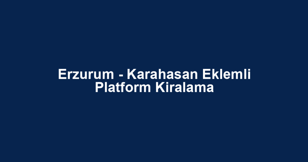 Erzurum - Karahasan Eklemli Platform Kiralama