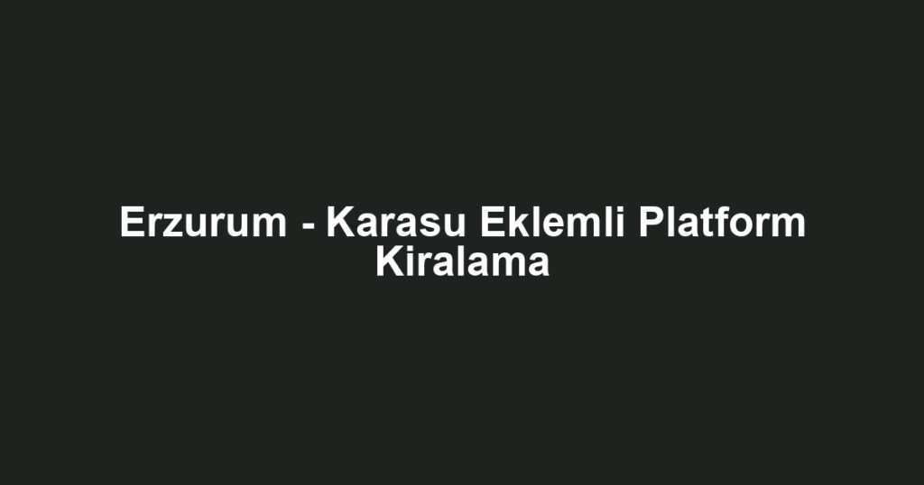 Erzurum - Karasu Eklemli Platform Kiralama