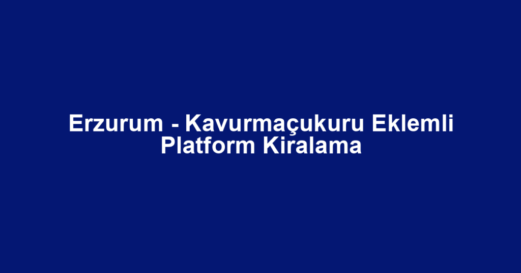Erzurum - Kavurmaçukuru Eklemli Platform Kiralama