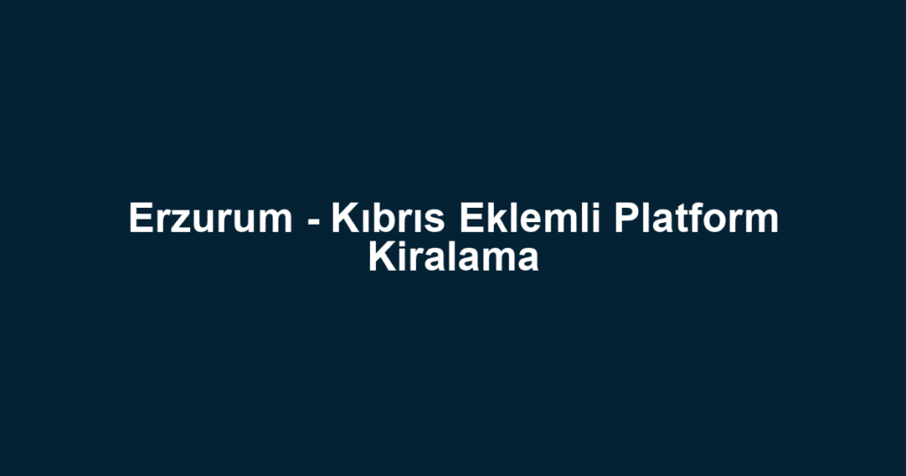 Erzurum - Kıbrıs Eklemli Platform Kiralama