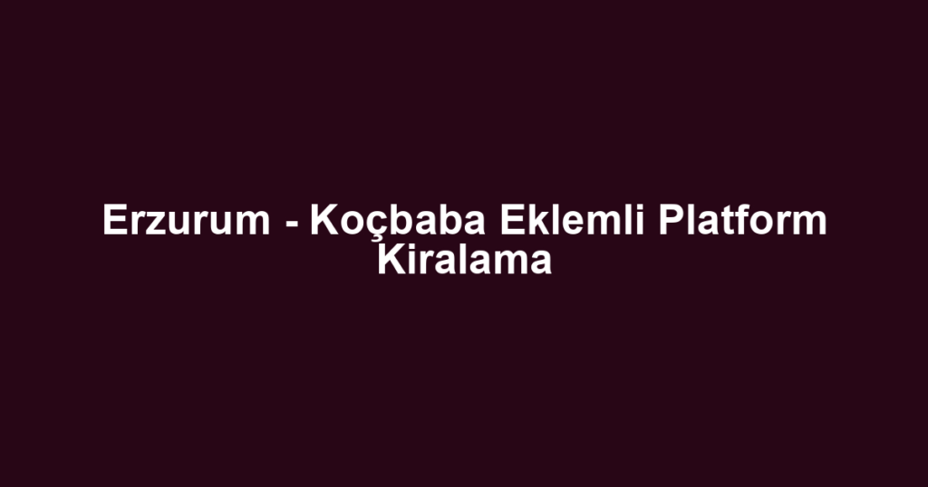 Erzurum - Koçbaba Eklemli Platform Kiralama