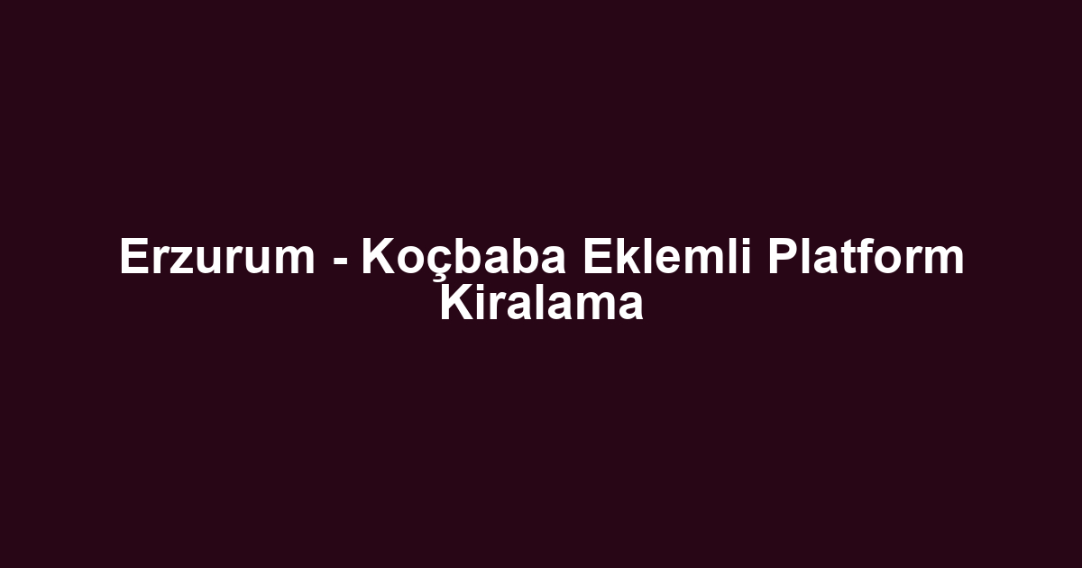 Erzurum - Koçbaba Eklemli Platform Kiralama