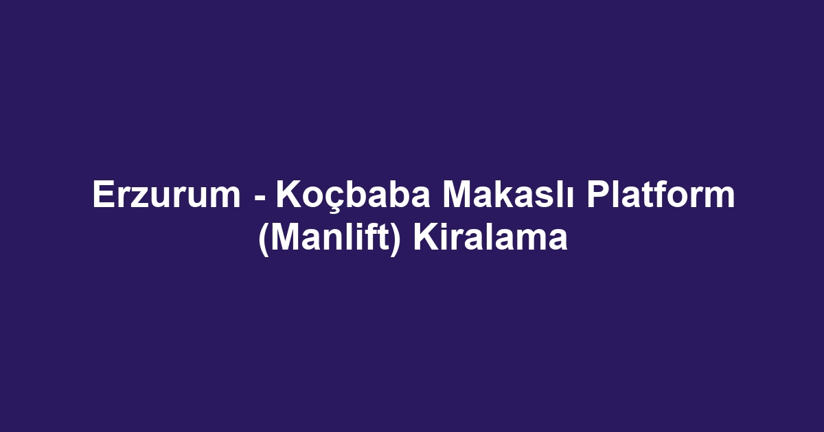 Erzurum - Koçbaba Makaslı Platform (Manlift) Kiralama