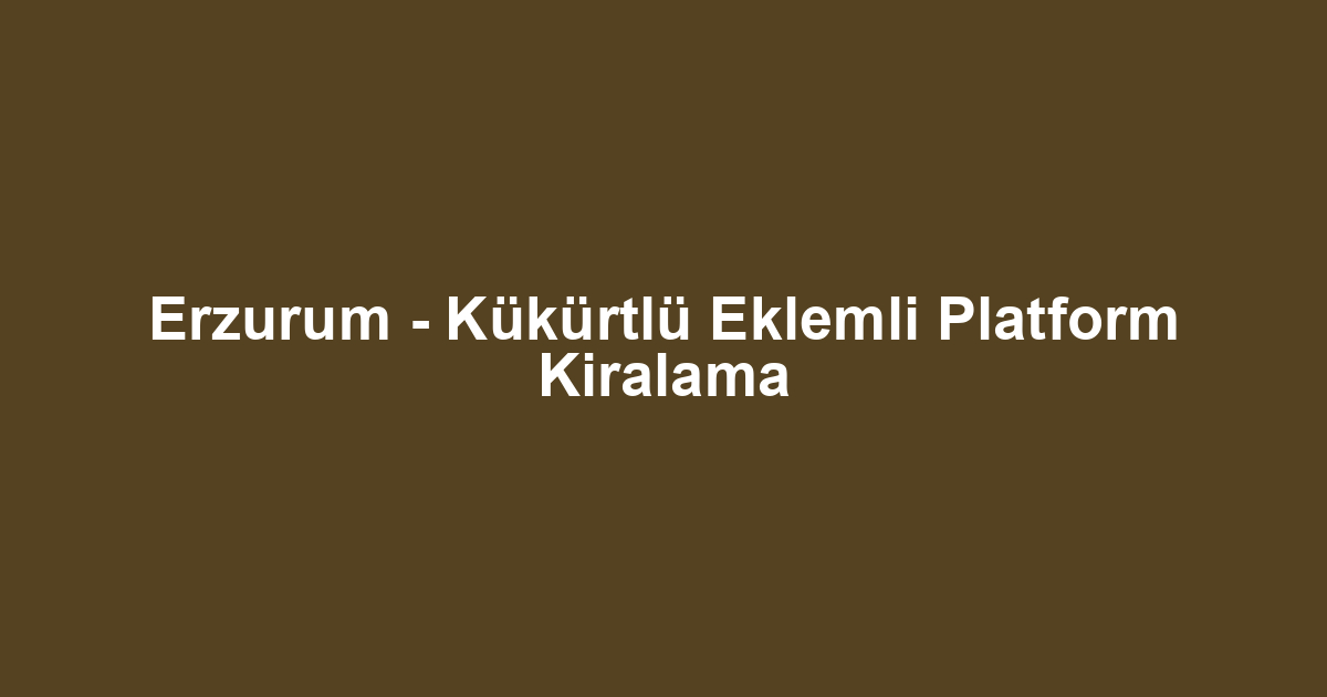 Erzurum - Kükürtlü Eklemli Platform Kiralama