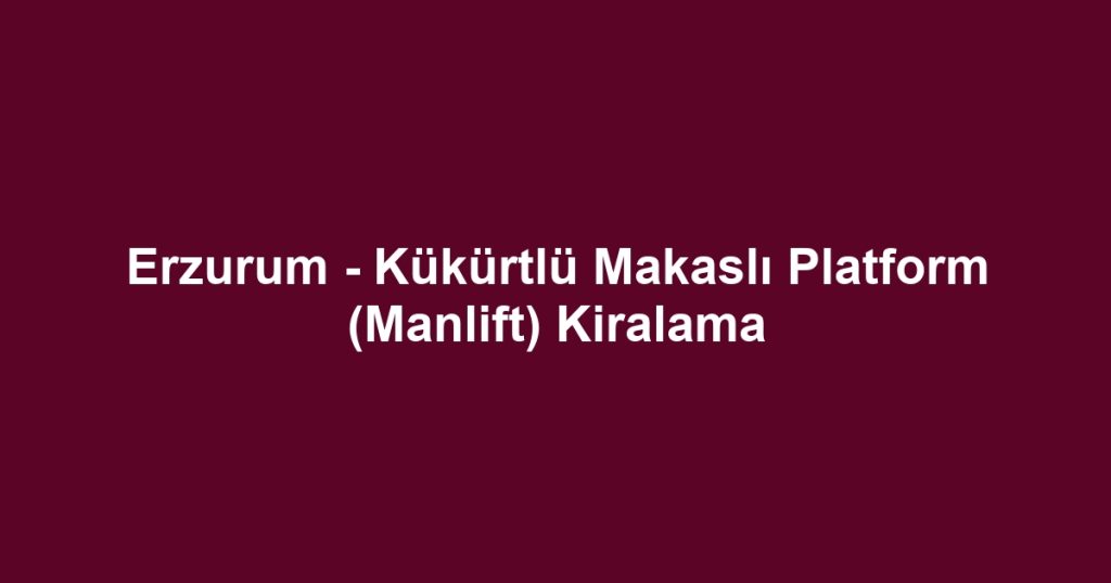 Erzurum - Kükürtlü Makaslı Platform (Manlift) Kiralama