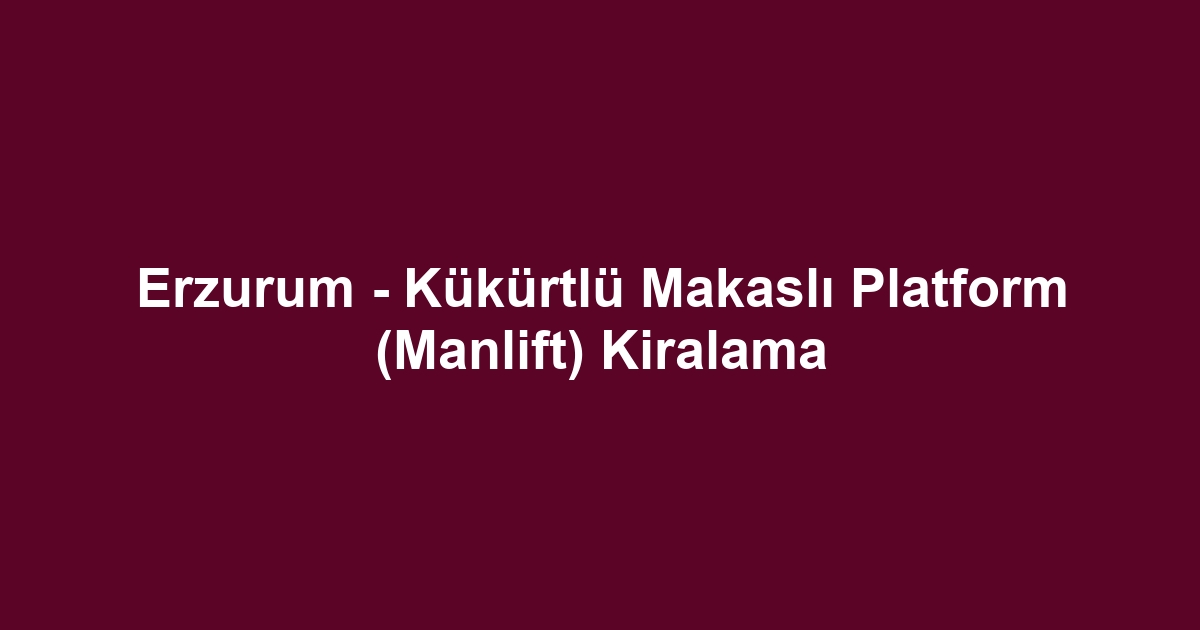 Erzurum - Kükürtlü Makaslı Platform (Manlift) Kiralama