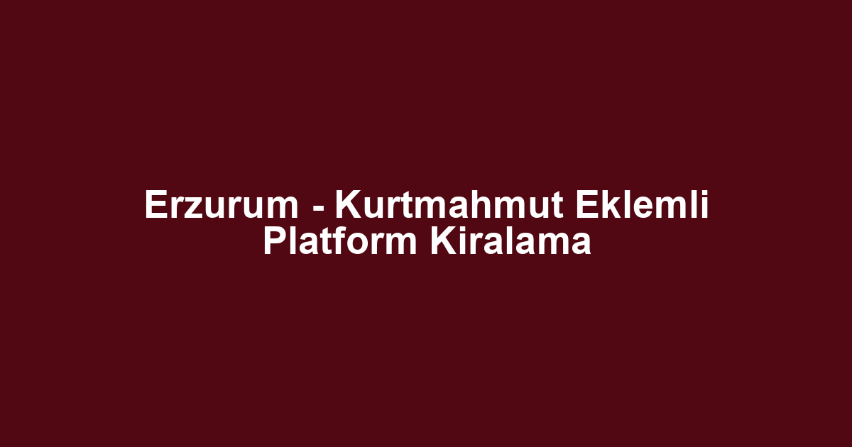 Erzurum - Kurtmahmut Eklemli Platform Kiralama