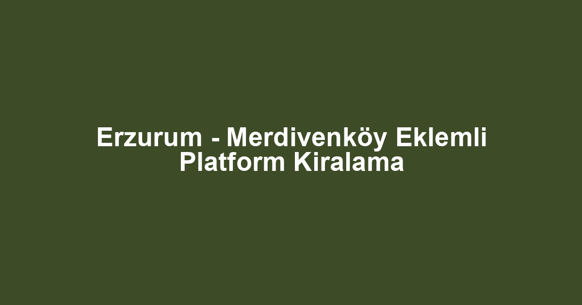 Erzurum - Merdivenköy Eklemli Platform Kiralama