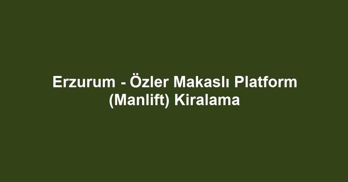 Erzurum - Özler Makaslı Platform (Manlift) Kiralama