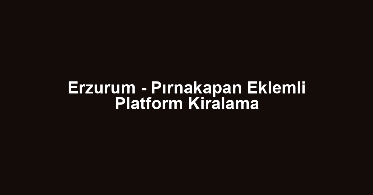 Erzurum - Pırnakapan Eklemli Platform Kiralama