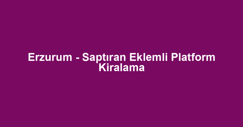 Erzurum - Saptıran Eklemli Platform Kiralama