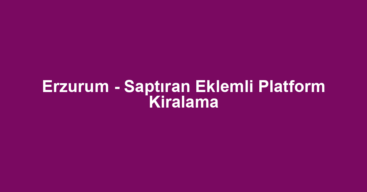 Erzurum - Saptıran Eklemli Platform Kiralama