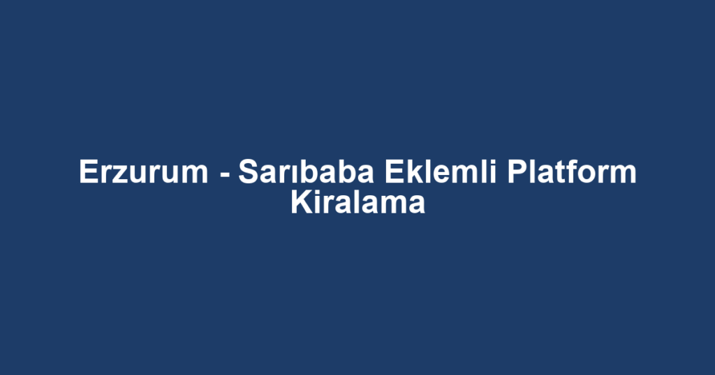Erzurum - Sarıbaba Eklemli Platform Kiralama
