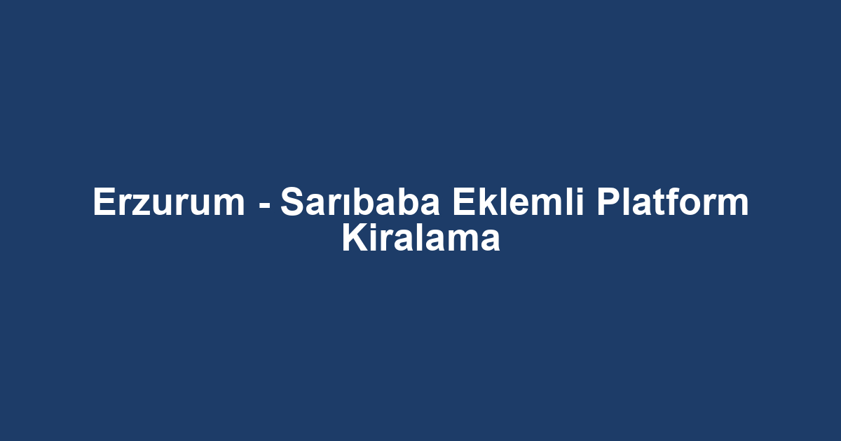 Erzurum - Sarıbaba Eklemli Platform Kiralama