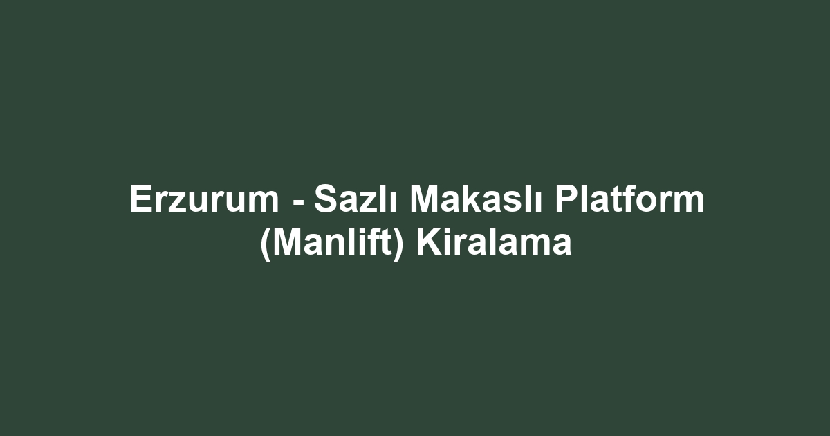 Erzurum - Sazlı Makaslı Platform (Manlift) Kiralama