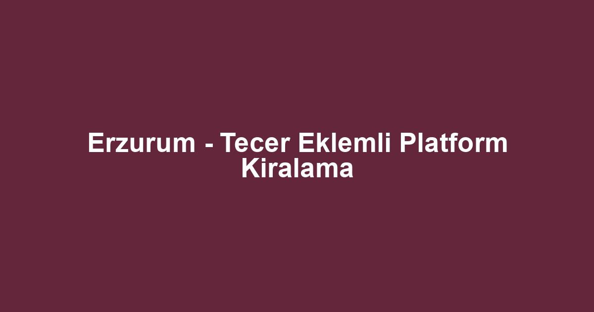 Erzurum - Tecer Eklemli Platform Kiralama
