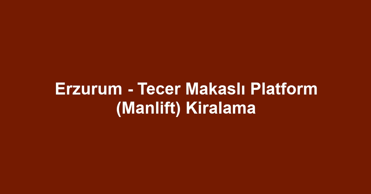 Erzurum - Tecer Makaslı Platform (Manlift) Kiralama