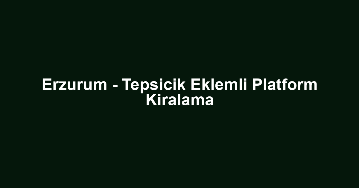 Erzurum - Tepsicik Eklemli Platform Kiralama