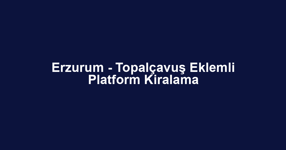Erzurum - Topalçavuş Eklemli Platform Kiralama