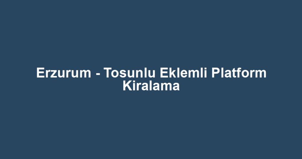 Erzurum - Tosunlu Eklemli Platform Kiralama