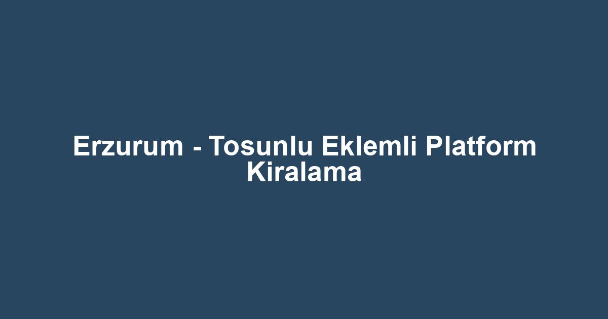 Erzurum - Tosunlu Eklemli Platform Kiralama